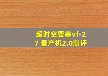 超时空要塞vf-27 量产机2.0测评